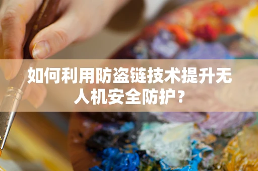 如何利用防盗链技术提升无人机安全防护？