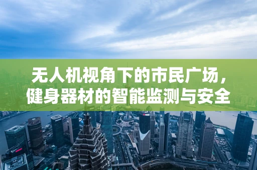 无人机视角下的市民广场，健身器材的智能监测与安全守护