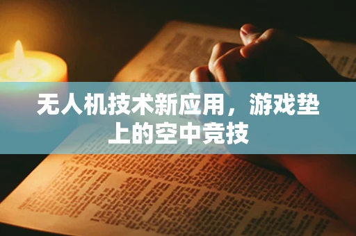 无人机技术新应用，游戏垫上的空中竞技