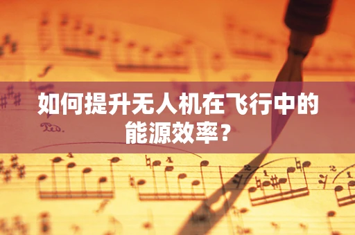 如何提升无人机在飞行中的能源效率？