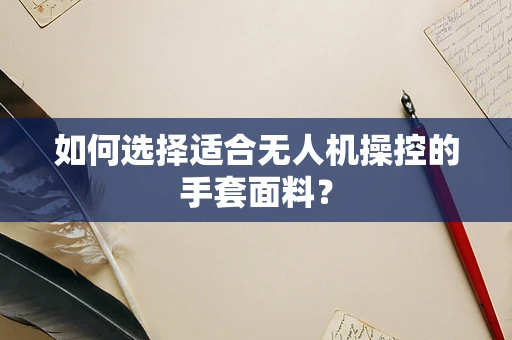 如何选择适合无人机操控的手套面料？