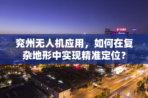 兖州无人机应用，如何在复杂地形中实现精准定位？