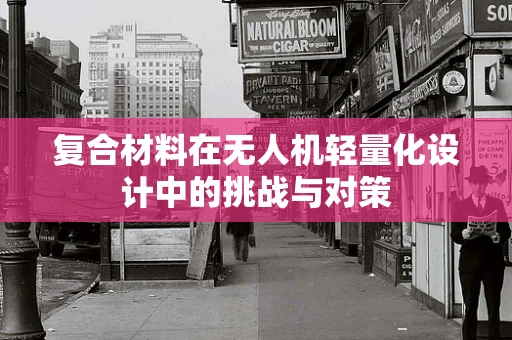 复合材料在无人机轻量化设计中的挑战与对策