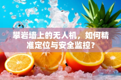 攀岩墙上的无人机，如何精准定位与安全监控？