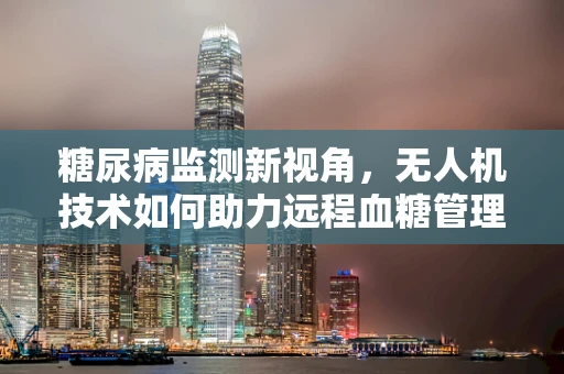 糖尿病监测新视角，无人机技术如何助力远程血糖管理？