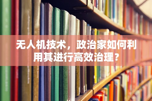 无人机技术，政治家如何利用其进行高效治理？