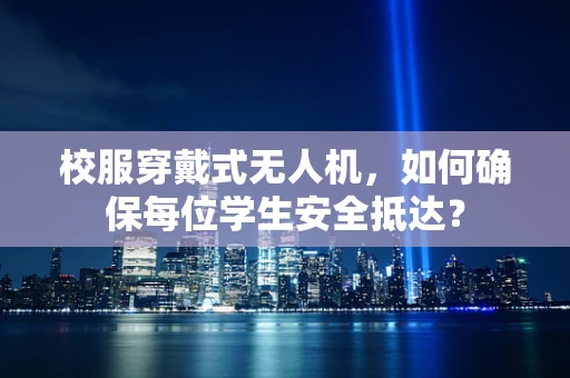 校服穿戴式无人机，如何确保每位学生安全抵达？