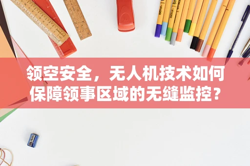 领空安全，无人机技术如何保障领事区域的无缝监控？