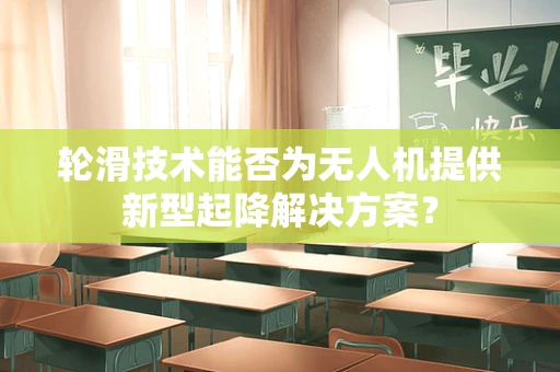 轮滑技术能否为无人机提供新型起降解决方案？