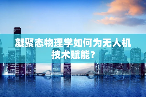 凝聚态物理学如何为无人机技术赋能？
