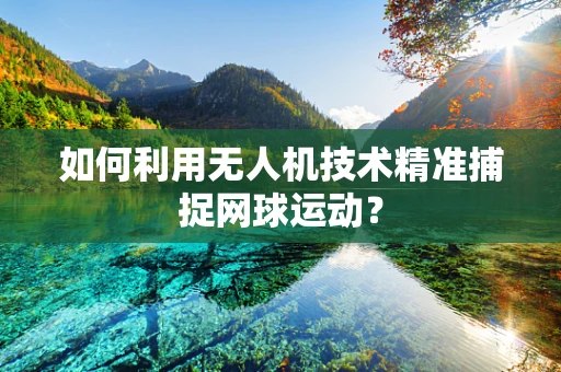 如何利用无人机技术精准捕捉网球运动？