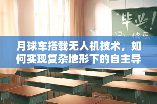 月球车搭载无人机技术，如何实现复杂地形下的自主导航？