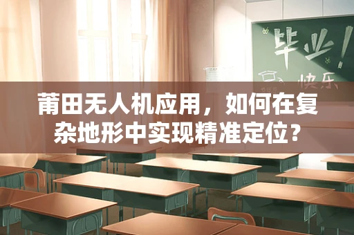 莆田无人机应用，如何在复杂地形中实现精准定位？