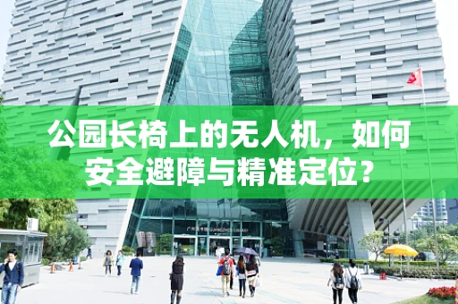 公园长椅上的无人机，如何安全避障与精准定位？
