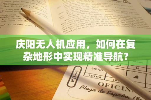 庆阳无人机应用，如何在复杂地形中实现精准导航？