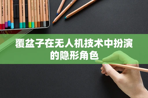 覆盆子在无人机技术中扮演的隐形角色