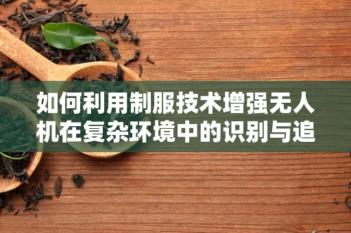 如何利用制服技术增强无人机在复杂环境中的识别与追踪能力？