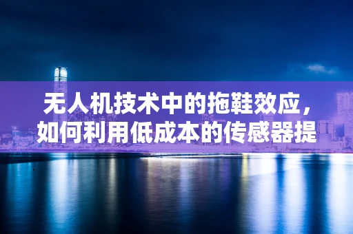 无人机技术中的拖鞋效应，如何利用低成本的传感器提升飞行安全？