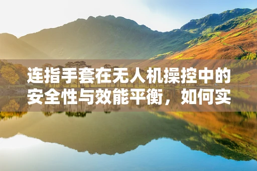 连指手套在无人机操控中的安全性与效能平衡，如何实现？