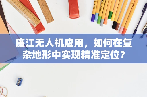 廉江无人机应用，如何在复杂地形中实现精准定位？