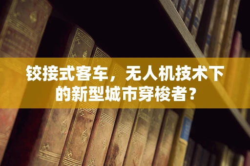 铰接式客车，无人机技术下的新型城市穿梭者？