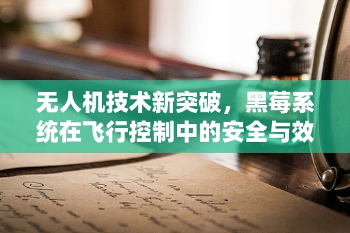 无人机技术新突破，黑莓系统在飞行控制中的安全与效率平衡挑战