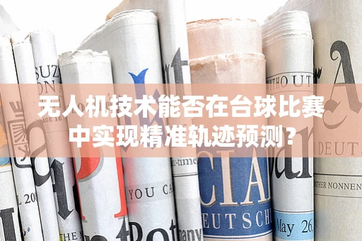 无人机技术能否在台球比赛中实现精准轨迹预测？