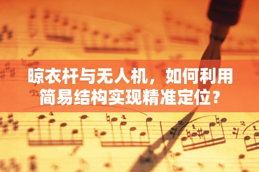 晾衣杆与无人机，如何利用简易结构实现精准定位？