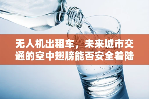 无人机出租车，未来城市交通的空中翅膀能否安全着陆？