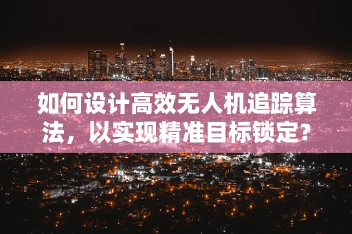 如何设计高效无人机追踪算法，以实现精准目标锁定？