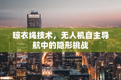 晾衣绳技术，无人机自主导航中的隐形挑战
