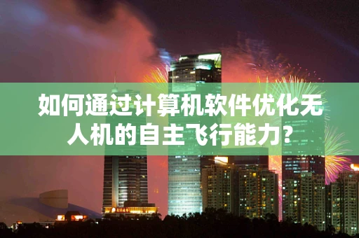 如何通过计算机软件优化无人机的自主飞行能力？
