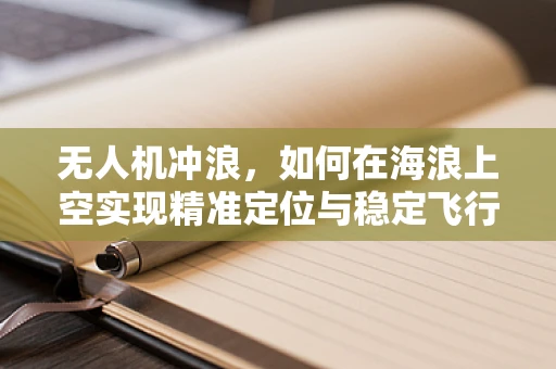 无人机冲浪，如何在海浪上空实现精准定位与稳定飞行？
