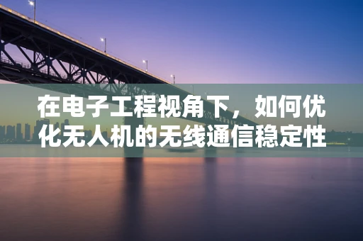 在电子工程视角下，如何优化无人机的无线通信稳定性？