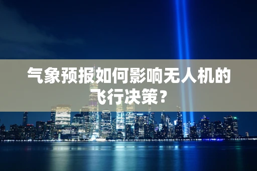 气象预报如何影响无人机的飞行决策？