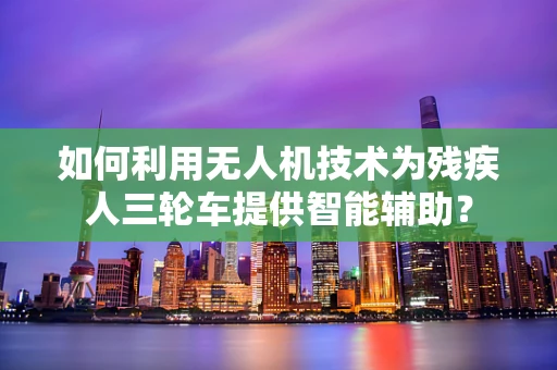 如何利用无人机技术为残疾人三轮车提供智能辅助？