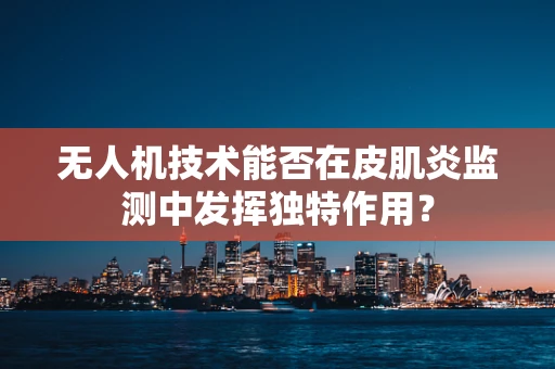 无人机技术能否在皮肌炎监测中发挥独特作用？
