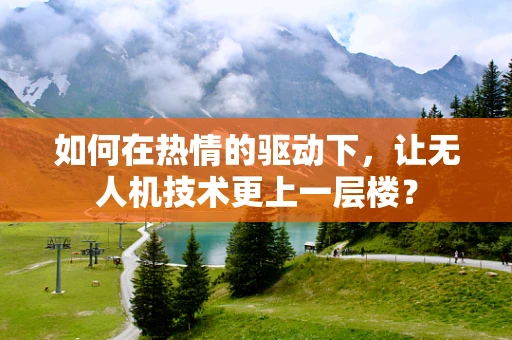 如何在热情的驱动下，让无人机技术更上一层楼？