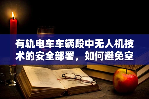 有轨电车车辆段中无人机技术的安全部署，如何避免空中碰撞？