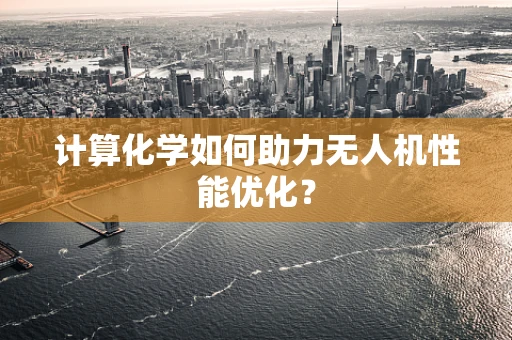 计算化学如何助力无人机性能优化？
