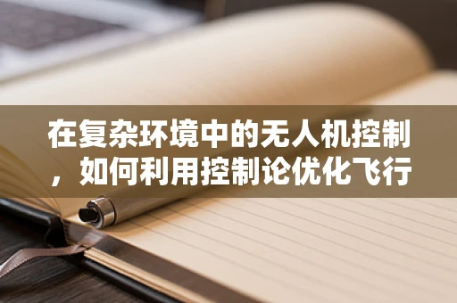 在复杂环境中的无人机控制，如何利用控制论优化飞行稳定性？