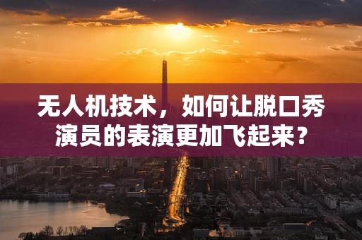 无人机技术，如何让脱口秀演员的表演更加飞起来？