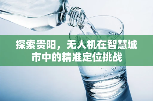 探索贵阳，无人机在智慧城市中的精准定位挑战
