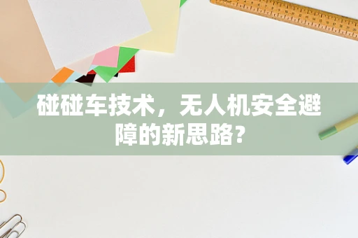 碰碰车技术，无人机安全避障的新思路？
