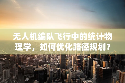 无人机编队飞行中的统计物理学，如何优化路径规划？