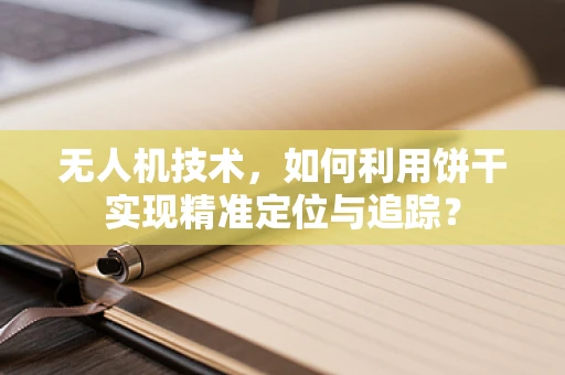 无人机技术，如何利用饼干实现精准定位与追踪？