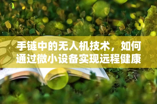 手链中的无人机技术，如何通过微小设备实现远程健康监测？