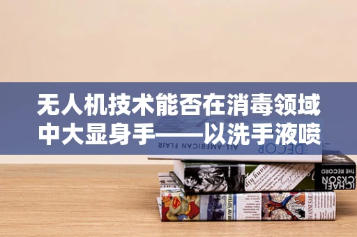 无人机技术能否在消毒领域中大显身手——以洗手液喷洒为例？