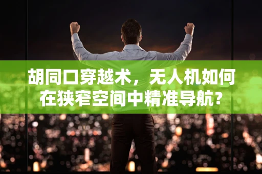 胡同口穿越术，无人机如何在狭窄空间中精准导航？