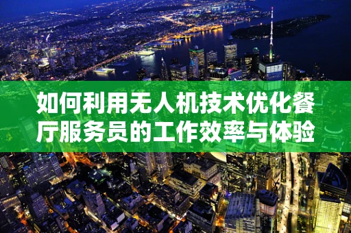 如何利用无人机技术优化餐厅服务员的工作效率与体验？